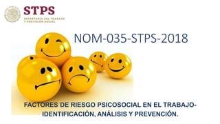 NOM-035-STPS-2018
FACTORES DE RIESGO PSICOSOCIAL EN EL TRABAJO-
IDENTIFICACIÓN, ANÁLISIS Y PREVENCIÓN.
 