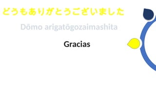 どうもありがとうございました
Dōmo arigatōgozaimashita
Gracias
 