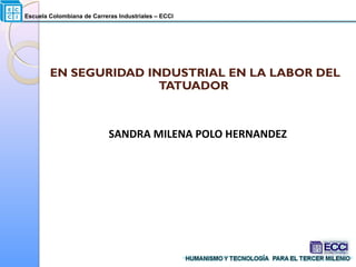 Escuela Colombiana de Carreras Industriales – ECCI
SANDRA MILENA POLO HERNANDEZ
EN SEGURIDAD INDUSTRIAL EN LA LABOR DEL
TATUADOR
 