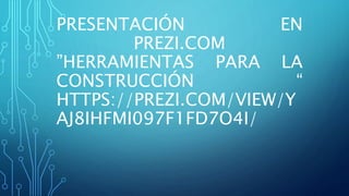PRESENTACIÓN EN
PREZI.COM
”HERRAMIENTAS PARA LA
CONSTRUCCIÓN “
HTTPS://PREZI.COM/VIEW/Y
AJ8IHFMI097F1FD7O4I/
 