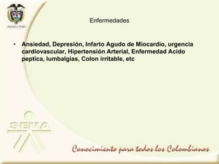 Enfermedades
• Ansiedad, Depresión, Infarto Agudo de Miocardio, urgencia
cardiovascular, Hipertensión Arterial, Enfermedad Acido
peptica, lumbalgias, Colon irritable, etc
 