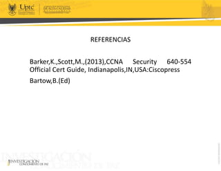 REFERENCIAS
Barker,K.,Scott,M.,(2013),CCNA Security 640-554
Official Cert Guide, Indianapolis,IN,USA:Ciscopress
Bartow,B.(Ed)
 