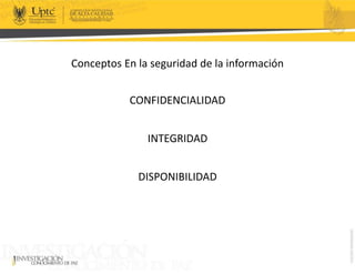 Conceptos En la seguridad de la información
CONFIDENCIALIDAD
INTEGRIDAD
DISPONIBILIDAD
 