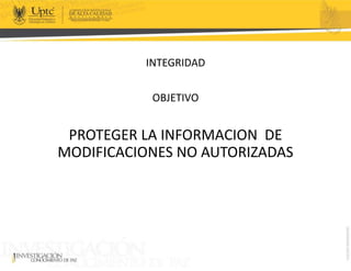 INTEGRIDAD
OBJETIVO
PROTEGER LA INFORMACION DE
MODIFICACIONES NO AUTORIZADAS
 