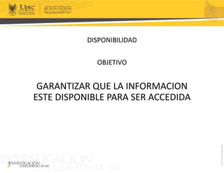 DISPONIBILIDAD
OBJETIVO
GARANTIZAR QUE LA INFORMACION
ESTE DISPONIBLE PARA SER ACCEDIDA
 