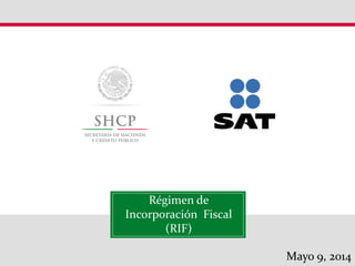 Régimen de
Incorporación Fiscal
(RIF)
Mayo 9, 2014
 