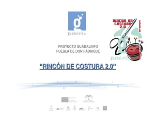 PROYECTO GUADALINFO
PUEBLA DE DON FADRIQUE
““RINCÓN DE COSTURA 2.0”RINCÓN DE COSTURA 2.0”
 