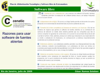 Plan de Alfabetización Tecnológica y Software libre de Extremadura

                                   Software libre




Razones para usar
software de fuentes
     abiertas




Rio de Janeiro, julio de 2009                                                César Ramos Esteban
 