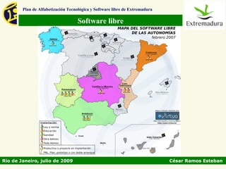 Plan de Alfabetización Tecnológica y Software libre de Extremadura

                                   Software libre




Rio de Janeiro, julio de 2009                                                César Ramos Esteban
 