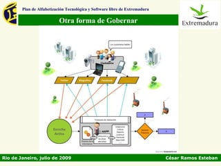 Plan de Alfabetización Tecnológica y Software libre de Extremadura

                           Otra forma de Gobernar




Rio de Janeiro, julio de 2009                                                César Ramos Esteban
 