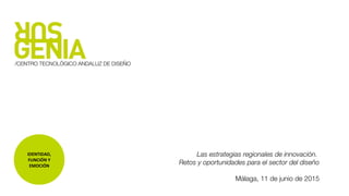 IDENTIDAD,
FUNCIÓN Y
EMOCIÓN
Las estrategias regionales de innovación.
Retos y oportunidades para el sector del diseño
Málaga, 11 de junio de 2015
 