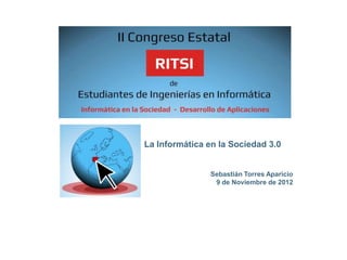 La Informática en la Sociedad 3.0


               Sebastián Torres Aparicio
                9 de Noviembre de 2012
 