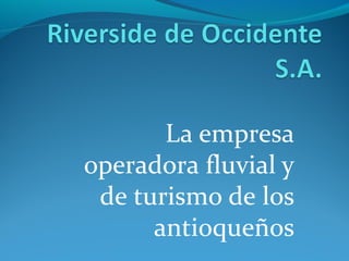 La empresa
operadora fluvial y
de turismo de los
antioqueños

 