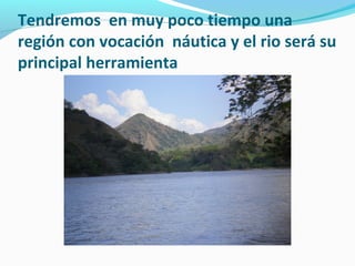 Tendremos en muy poco tiempo una
región con vocación náutica y el rio será su
principal herramienta

 