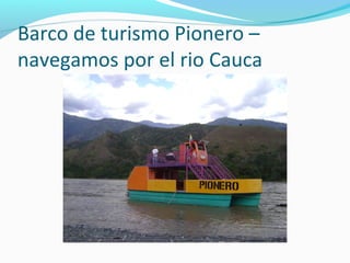 Barco de turismo Pionero –
navegamos por el rio Cauca

 