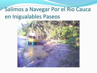 Salimos a Navegar Por el Rio Cauca
en Inigualables Paseos

 