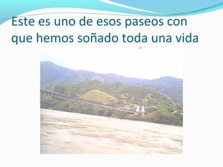 Este es uno de esos paseos con
que hemos soñado toda una vida

 