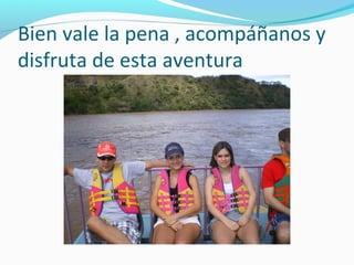 Bien vale la pena , acompáñanos y
disfruta de esta aventura

 