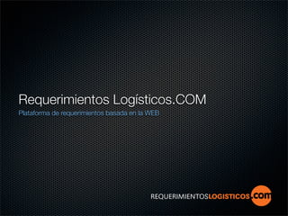 Requerimientos Logísticos.COM
Plataforma de requerimientos basada en la WEB
 