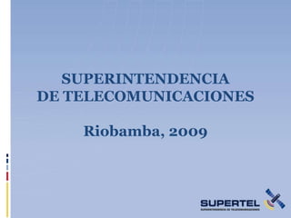 SUPERINTENDENCIA
DE TELECOMUNICACIONES

    Riobamba, 2009
 