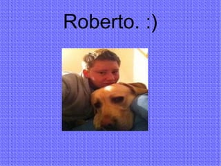 Roberto. :)
 
