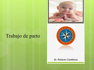 Trabajo de parto
Br. Roberto Cotellessa
 