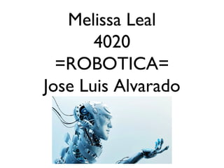Melissa Leal
4020
=ROBOTICA=
Jose Luis Alvarado
 