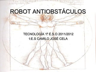ROBOT ANTIOBSTÁCULOS


   TECNOLOGÍA 1º E.S.O 2011/2012
      I.E.S CAMILO JOSÉ CELA
 