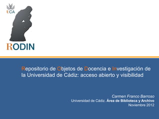 Carmen Franco Barroso
Universidad de Cádiz. Área de Biblioteca y Archivo
Noviembre 2012
Repositorio de Objetos de Docencia e Investigación de
la Universidad de Cádiz: acceso abierto y visibilidad
 