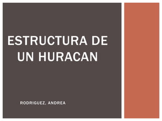 ESTRUCTURA DE
UN HURACAN
RODRIGUEZ, ANDREA