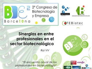 Sinergias en entre profesionales en el sector biotecnológico Roi VV “El encuentro anual de los profesionales en biotecnología” 