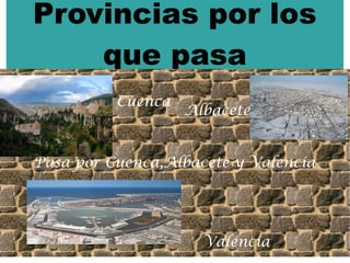 Provincias por los
    que pasa
          Cuenca
                   Albacete


Pasa por Cuenca,Albacete y Valencia




                     Valencia
 