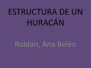 ESTRUCTURA DE UN
HURACÁN
Roldán, Ana Belén

 