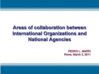 Areas of collaboration between International Organizations and National Agencies PEDRO L. MARÍN Rome, March 3, 2011 