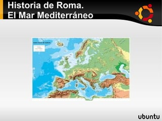 Historia de Roma.
El Mar Mediterráneo




               ●
 