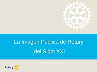 La Imagen Pública de Rotary
del Siglo XXI

 