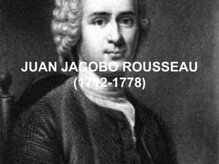 JUAN JACOBO ROUSSEAU
      (1712-1778)
 