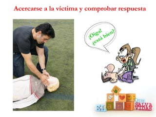 Acercarse a la víctima y comprobar respuesta


                                !
                            i ga ien?
                         ¡O t á b
                           ¿es
 