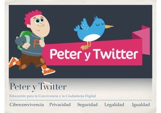 Peter yTwitter
Educación para la Convivencia y la Ciudadanía Digital
Ciberconvivencia Privacidad Seguridad Legalidad Igualdad
 