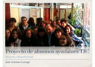 Proyecto de alumnos ayudantesTIC
Educación y Desarrollo Social
José Antonio Luengo
 