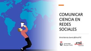 COMUNICAR
CIENCIA EN
REDES
SOCIALES
Oriol Borrás Gené @OriolTIC
 