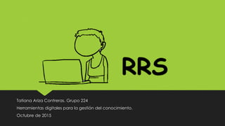 RRS
Tatiana Ariza Contreras. Grupo 224
Herramientas digitales para la gestión del conocimiento.
Octubre de 2015
 