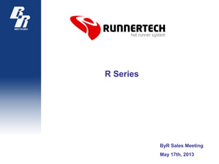 R Series
ByR Sales Meeting
May 17th, 2013
 