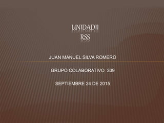JUAN MANUEL SILVA ROMERO
GRUPO COLABORATIVO 309
SEPTIEMBRE 24 DE 2015
UNIDADII
RSS
 