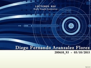 200610_93 - 05/10/2015
LECTORES RSSLECTORES RSS
Really Simple SyndicationReally Simple Syndication
Diego Fernando Aranzalez FlorezDiego Fernando Aranzalez Florez
 