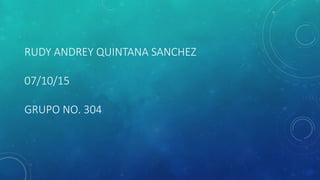 RUDY ANDREY QUINTANA SANCHEZ
07/10/15
GRUPO NO. 304
 
