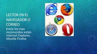 LECTOR EN EL
NAVEGADOR O
CORREO
Entre los mas
reconocidos están
internet Explorer,
Mozilla Firefox
 