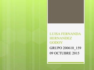 LUISA FERNANDA
HERNANDEZ
GODOY
GRUPO 200610_159
09 OCTUBRE 2015
 