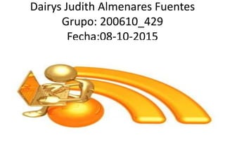 Dairys Judith Almenares Fuentes
Grupo: 200610_429
Fecha:08-10-2015
 