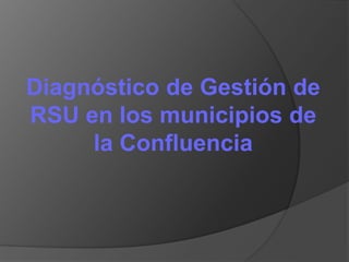 Diagnóstico de Gestión de
RSU en los municipios de
la Confluencia
 